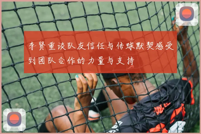 李贤重谈队友信任与传球默契感受到团队合作的力量与支持