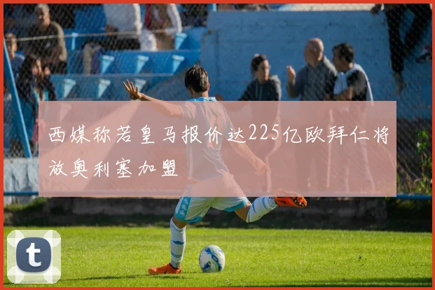 西媒称若皇马报价达225亿欧拜仁将放奥利塞加盟