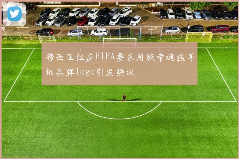 穆西亚拉应FIFA要求用胶带遮挡耳机品牌logo引发热议