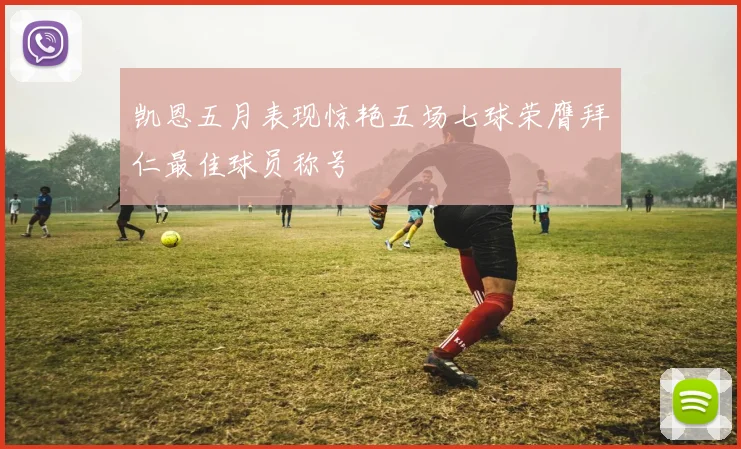 凯恩五月表现惊艳五场七球荣膺拜仁最佳球员称号