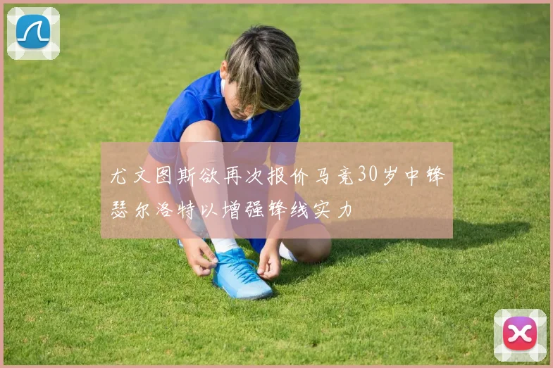 尤文图斯欲再次报价马竞30岁中锋瑟尔洛特以增强锋线实力